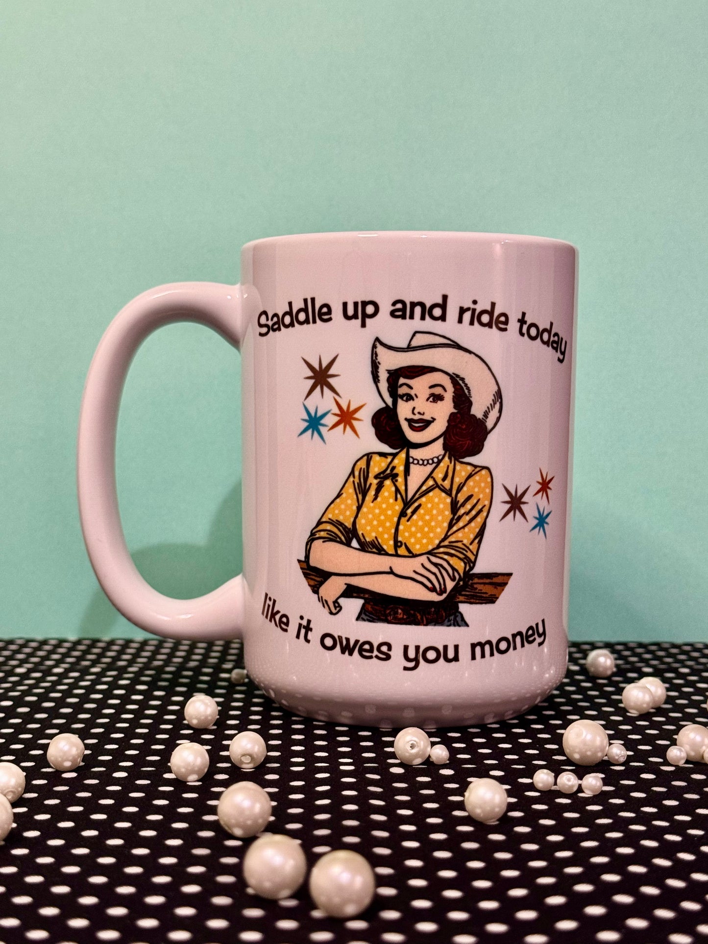 Saddle Up and Ride Today Like It Owes You Money - 15oz Mug